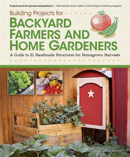 Building Projects for Backyard Farmers and Home Gardeners A Guide to 21 Handmade Structures for Homegrown Harvests  2012 9781565235434 Front Cover