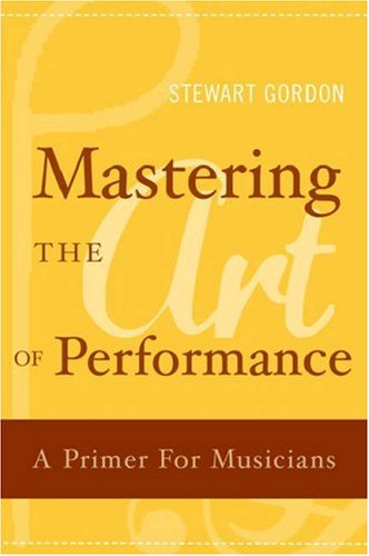 Mastering the Art of Performance A Primer for Musicians  2006 9780195177435 Front Cover