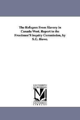 Refugees from Slavery in Canada West Report to the Freedmen's Inquiry Commission, by S G Howe N/A 9781425507435 Front Cover