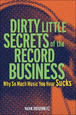 Dirty Little Secrets of the Record Business Why So Much Music You Hear Sucks  2006 9781556526435 Front Cover