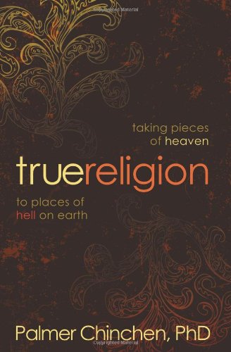 True Religion Taking Pieces of Heaven to Places of Hell on Earth  2010 9780781403436 Front Cover
