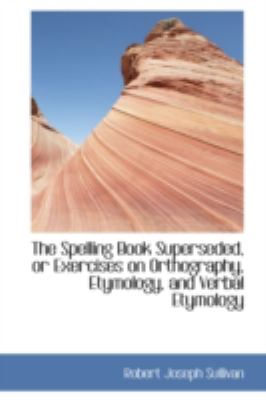 Spelling Book Superseded, or Exercises on Orthography, Etymology, and Verbal Etymology  2008 9780559139437 Front Cover