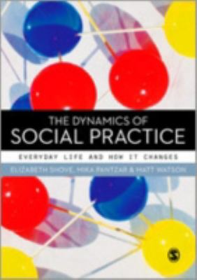 Dynamics of Social Practice Everyday Life and How It Changes  2012 9780857020437 Front Cover