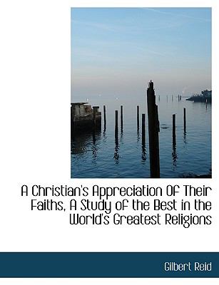 Christian's Appreciation of Their Faiths, a Study of the Best in the World's Greatest Religions N/A 9781115211437 Front Cover
