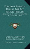 Pleasant French Hours for My Young Friends : Consisting of Sixty Historiettes in Dialogues (1862) N/A 9781166219437 Front Cover