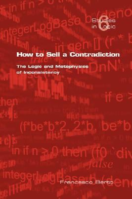 How to Sell a Contradiction The Logic and Metaphysics of Inconsistency  2007 9781904987437 Front Cover