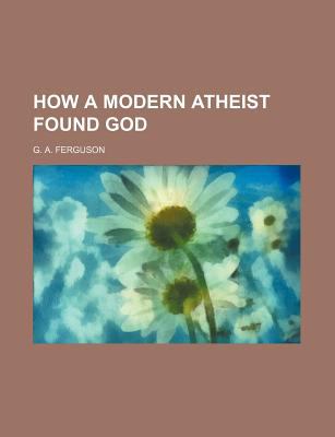 How a Modern Atheist Found God  N/A 9780217933438 Front Cover