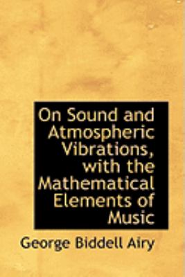 On Sound and Atmospheric Vibrations, with the Mathematical Elements of Music  2008 9780554997438 Front Cover