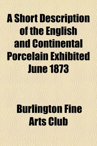 Short Description of the English and Continental Porcelain Exhibited June 1873  2010 9781154543438 Front Cover