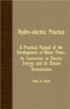 Hydro-Electric Practice - a Practical Manual of the Development of Water Power, Its Conversion to Electric Energy, and Its Distant Transmission  N/A 9781408622438 Front Cover