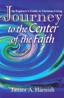 Journey to the Center of the Faith An Explorer's Guide to Christian Living  2001 9780687098439 Front Cover