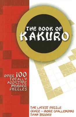 Book of Kakuro Over 100 Totally Addictive Number Puzzles  2006 9780764135439 Front Cover