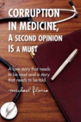 Corruption in medicine, a second opinion Is a Must : A love story that needs to be read and a story that needs to be Told N/A 9781436374439 Front Cover