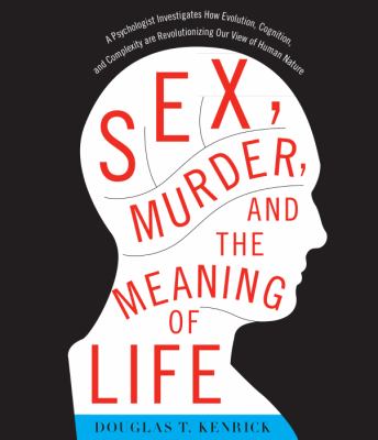 Sex, Murder, and the Meaning of Life: A Psychologist Investigates How Evolution, Cognition, and Complexity Are Revolutionizing Our View of Human Nature  2011 9781611744439 Front Cover