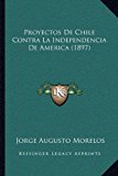 Proyectos de Chile Contra la Independencia de America  N/A 9781167405440 Front Cover