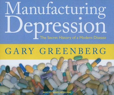 Manufacturing Depression: The Secret History of an American Disease  2010 9781400115440 Front Cover