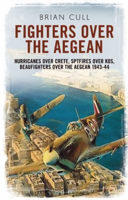 Fighters over the Aegean Hurricanes over Crete, Spitfires over Kos, Beaufighters over the Aegean  2012 9781781550441 Front Cover