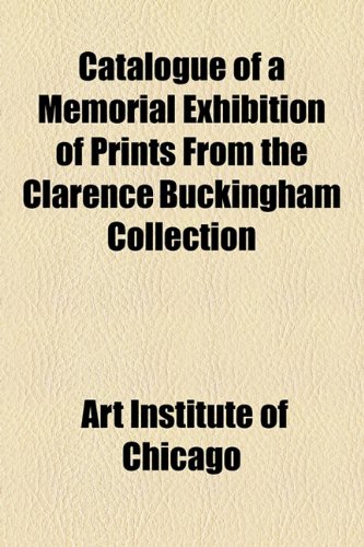 Catalogue of a Memorial Exhibition of Prints from the Clarence Buckingham Collection  2010 9781154544442 Front Cover