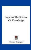 Logic As the Science of Knowledge  N/A 9781161573442 Front Cover