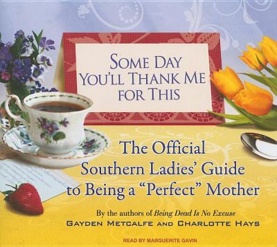 Some Day You'll Thank Me for This: The Official Southern Ladies Guide to Being a "Perfect" Mother, Library Edition  2009 9781400140442 Front Cover