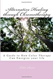 Alternative Healing Through Chromotherapy A Guide to How Color Therapy Can Energize Your Life Large Type  9781492811442 Front Cover