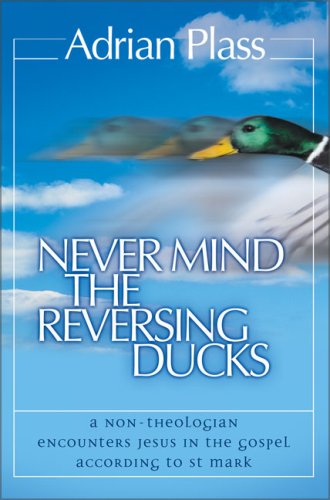 Never Mind the Reversing Ducks A Non-Theologian Encounters Jesus in the Gospel According to St Mark  2003 9780007130443 Front Cover