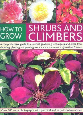 How to Grow Shrubs and Climbers A Comprehensive Guide to All the Essential Gardening Techniques, from Choosing and Planting to Care and Maintenance  2007 9781844763443 Front Cover