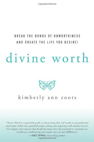 Divine Worth Break the Bonds of Unworthiness and Create the Life You Desire!  2010 9781450282444 Front Cover