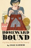 Homeward Bound Why Women Are Embracing the New Domesticity  2013 9781451665444 Front Cover