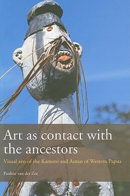 Art as Contact with the Ancestors Visual Arts of the Kamoro and Asmat of West Papua  2009 9789068326444 Front Cover