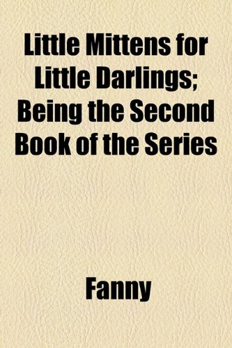 Little Mittens for Little Darlings; Being the Second Book of the Series  2010 9781154527445 Front Cover
