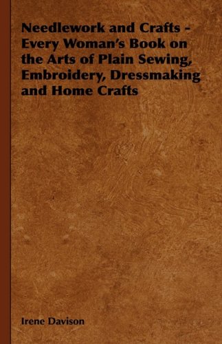 Needlework and Crafts - Every Woman's Book on the Arts of Plain Sewing, Embroidery, Dressmaking and Home Crafts   2008 9781443735445 Front Cover