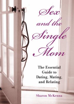 Sex and the Single Mom The Essential Guide to Dating, Mating, and Relating  2006 9781580087445 Front Cover