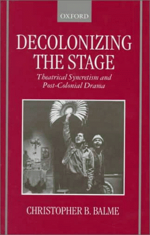 Decolonizing the Stage Theatrical Syncretism and Post-Colonial Drama  1999 9780198184447 Front Cover