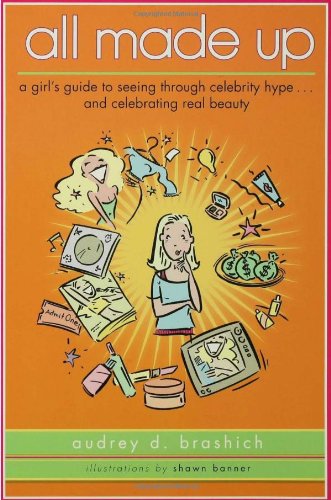 All Made Up A Girl's Guide to Seeing Through Celebrity Hype to Celebrate Real Beauty  2006 9780802777447 Front Cover