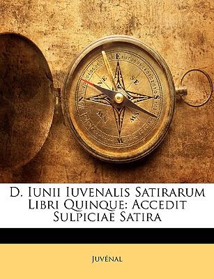 D Iunii Iuvenalis Satirarum Libri Quinque : Accedit Sulpiciae Satira N/A 9781146067447 Front Cover