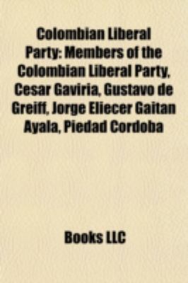Colombian Liberal Party : Members of the Colombian Liberal Party, César Gaviria, Gustavo de Greiff, Jorge Eliécer Gaitán Ayala, Piedad Córdoba N/A 9781157803447 Front Cover