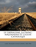 Libï¿½ralisme, la Franc-Maï¿½onnerie et L'Eglise Catholique  N/A 9781172608447 Front Cover
