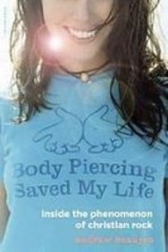 Body Piercing Saved My Life: Inside the Phenomenon of Christian Rock  2008 9781435288447 Front Cover