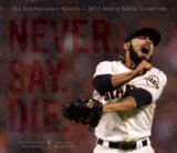Never. Say. Die The 2012 World Championship San Francisco Giants  2013 9781937359447 Front Cover
