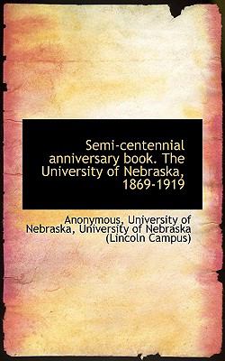 Semi-Centennial Anniversary Book the University of Nebraska, 1869-1919 N/A 9781117024448 Front Cover