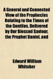 General and Connected View of the Prophecies Relating to the Times of the Gentiles, Delivered by Our Blessed Saviour, the Prophet Daniel, And  N/A 9781151387448 Front Cover