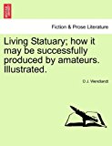 Living Statuary; How It May Be Successfully Produced by Amateurs Illustrated N/A 9781241138448 Front Cover