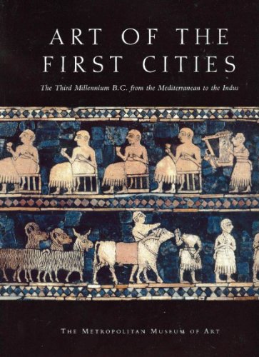 Art of the First Cities The Third Millennium B.C. from the Mediterranean to the Indus  2003 9781588390448 Front Cover