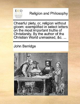 Chearful Piety, or, Religion Without Gloom Exemplified in select letters on the most important truths of Christianity. by the author of the Christian N/A 9781140797449 Front Cover