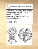 Dissertatio Medica, Inauguralis, de Syncope Quam, Pro Gradu Doctoratus, Eruditorum Examini Subjicit Jacobus Hare N/A 9781170088449 Front Cover