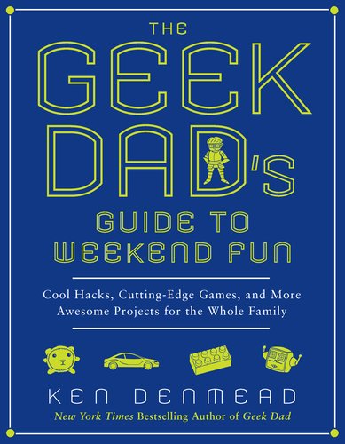 Geek Dad's Guide to Weekend Fun Cool Hacks, Cutting-Edge Games, and More Awesome Projects for the Whole Family  2011 9781592406449 Front Cover