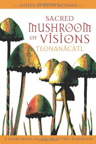Sacred Mushroom of Visions: Teonanï¿½catl A Sourcebook on the Psilocybin Mushroom 2nd 2006 9781594770449 Front Cover
