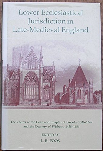 Lower Ecclesiastical Jurisdiction in Late-Medieval England The Courts of the Dean and Chapter of Lincoln, 1336-1349, and the Deanery of Wisbech, 1458-1484  2001 9780197262450 Front Cover