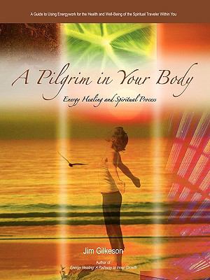 Pilgrim in Your Body Energy Healing and Spiritual Process  2009 9780595466450 Front Cover